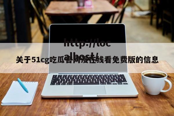 关于51cg吃瓜官网漫在线看免费版的信息